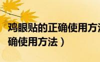 鸡眼贴的正确使用方法步骤视频（鸡眼贴的正确使用方法）