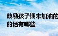 鼓励孩子期末加油的句子 期末考试加油鼓励的话有哪些