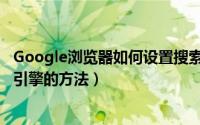 Google浏览器如何设置搜索引擎（Google浏览器设置搜索引擎的方法）