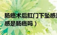 肠癌术后肛门下坠感是什么原因（肛门有下坠感是肠癌吗）