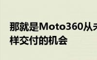 那就是Moto360从未有过像某些人希望的那样交付的机会