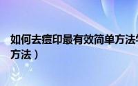 如何去痘印最有效简单方法学生党（如何去痘印最有效简单方法）