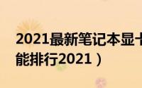 2021最新笔记本显卡天梯图（笔记本显卡性能排行2021）