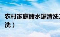 农村家庭储水罐清洗方法（家用储水罐怎样清洗）