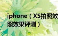 iphone（XS拍照效果怎么样 iphone XS拍照效果评测）