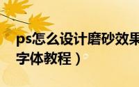 ps怎么设计磨砂效果字体（ps设计磨砂效果字体教程）