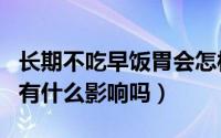 长期不吃早饭胃会怎样（长时间不吃早饭对胃有什么影响吗）