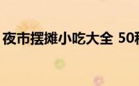 夜市摆摊小吃大全 50种地摊夜市小吃有哪些 