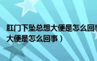 肛门下坠总想大便是怎么回事,到肝门就会痛（肛门下坠总想大便是怎么回事）