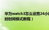 华为watch3怎么设置24小时制（华为watch3如何调24小时时间模式教程）