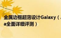 金属边框超薄设计Galaxy（Alpha怎么样 三星Galaxy Alpha全面详细评测）