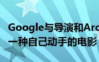 Google与导演和ArcadeFire乐队合作制作了一种自己动手的电影