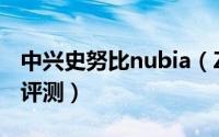 中兴史努比nubia（Z7怎么样 nubia Z7深度评测）