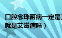 口腔念珠菌病一定是艾滋病吗（口腔念珠菌病就是艾滋病吗）