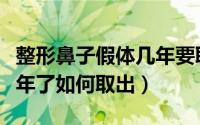 整形鼻子假体几年要取出来（鼻子做过假体两年了如何取出）