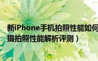 新iPhone手机拍照性能如何呢（iPhone11系列手机浴霸三摄拍照性能解析评测）