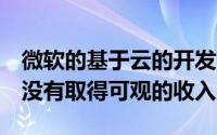 微软的基于云的开发平台WindowsAzure也没有取得可观的收入