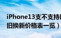 iPhone13支不支持以旧换新（iPhone13以旧换新价格表一览）