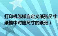 打印机怎样自定义纸张尺寸（打印一体机怎么设置自动选择纸槽中对应尺寸的纸张）