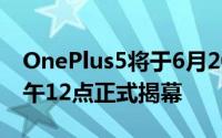 OnePlus5将于6月20日美国东部标准时间下午12点正式揭幕