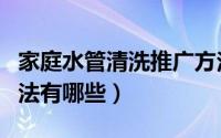 家庭水管清洗推广方法（家庭水管清洗推广方法有哪些）