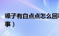 嗓子有白点点怎么回事（嗓子有白点点怎么回事）