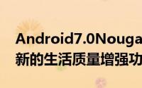 Android7.0Nougat为最终用户集成了许多新的生活质量增强功能