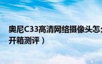 奥尼C33高清网络摄像头怎么样（奥尼C33高清网络摄像头开箱测评）