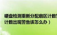 硬盘检测重新分配扇区计数警告（检测硬盘时重新分配事件计数出现警告该怎么办）