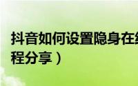 抖音如何设置隐身在线（抖音设置隐身在线教程分享）