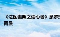 《法医秦明之读心者》是罗琦杀了张雨晨吗 罗琦为什么杀张雨晨