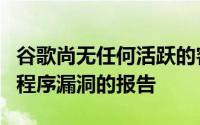 谷歌尚无任何活跃的客户利用或滥用这些补丁程序漏洞的报告