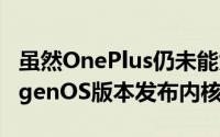 虽然OnePlus仍未能为其基于Nougat的OxygenOS版本发布内核源