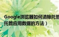 Google浏览器如何清除托管应用数据（Google浏览器清除托管应用数据的方法）