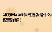 华为Mate9保时捷版是什么意思（华为Mate9保时捷版参数配置详解）