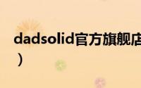 dadsolid官方旗舰店（dadsolid是什么牌子）