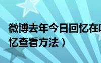 微博去年今日回忆在哪查看（微博去年今日回忆查看方法）