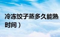 冷冻饺子蒸多久能熟（冷冻的饺子需要蒸多长时间）