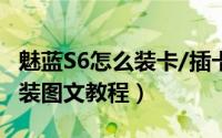 魅蓝S6怎么装卡/插卡（魅蓝S6手机SIM卡安装图文教程）