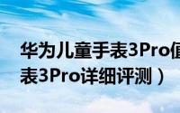 华为儿童手表3Pro值得入手吗（华为儿童手表3Pro详细评测）