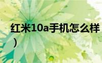 红米10a手机怎么样（红米10a参数配置介绍）