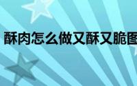 酥肉怎么做又酥又脆图 酥肉怎么做又酥又脆 