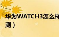 华为WATCH3怎么样（华为WATCH3详细评测）