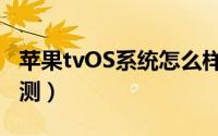 苹果tvOS系统怎么样（苹果tvOS系统体验评测）