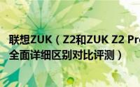 联想ZUK（Z2和ZUK Z2 Pro哪个好 ZUK Z2 Pro和ZUK Z2全面详细区别对比评测）