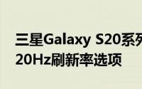 三星Galaxy S20系列不支持QHD分辨率的120Hz刷新率选项