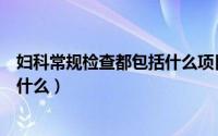 妇科常规检查都包括什么项目多少钱（妇科常规检查都包括什么）