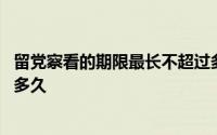 留党察看的期限最长不超过多长 留党察看的期限最长不超过多久 