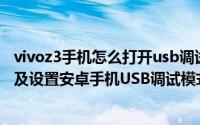 vivoz3手机怎么打开usb调试模式（z4root使用之如何打开及设置安卓手机USB调试模式）