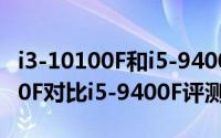 i3-10100F和i5-9400F哪个比较好（i3-10100F对比i5-9400F评测）